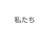 私たち